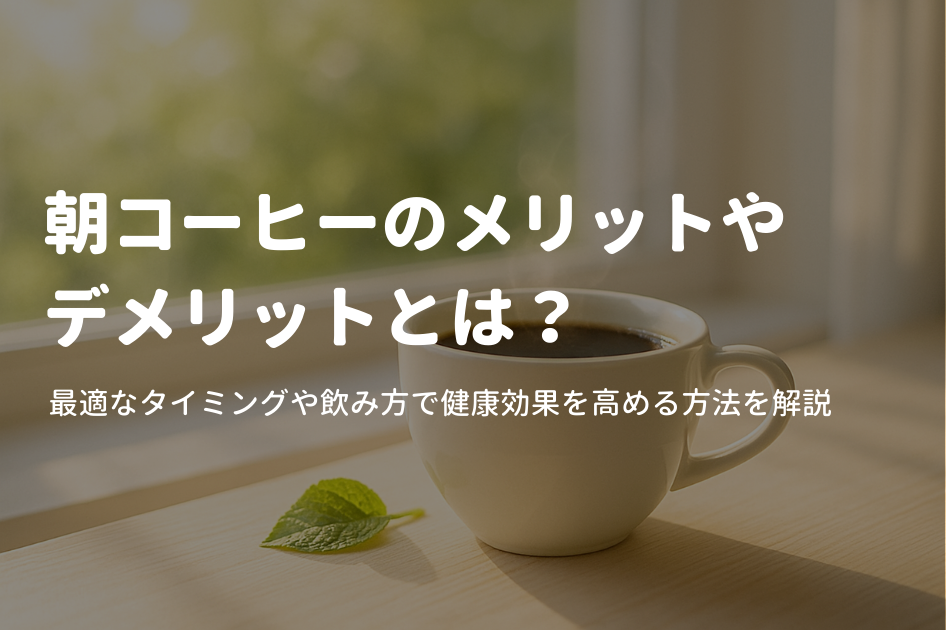 朝コーヒーのメリット・デメリットとは？最適なタイミングや飲み方で健康効果を高める方法を解説