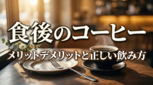 食後のコーヒーは体にいい？知っておきたいメリット・デメリットと正しい飲み方