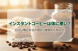 インスタントコーヒーは体に悪い？やばい噂の本当の理由と健康的な飲み方