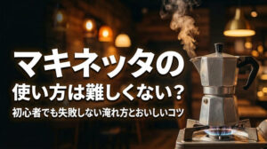 マキネッタの使い方は難しくない？初心者でも失敗しない淹れ方とおいしいコツ