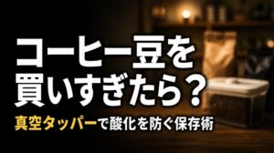 コーヒー豆を買いすぎたら真空タッパー？酸化を防ぐ保存術